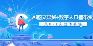 Ai图文带货+数字人口播带货 从0~1实操体系课