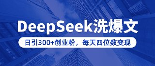 【付费课程】用DeepSeek写爆文，日引300+创业粉，做知识付费每天四位数变现(附详细实操教程)