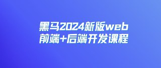 黑马：2024新版web前端+后端开发课程，视频+资料
