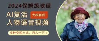 AI复活人物讲话视频:2024保姆级教程,多种变现方式,月入一万+【揭秘】