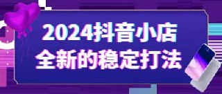 2024抖音小店全新的稳定打法