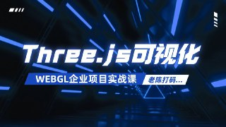Three.js可视化企业实战WEBGL课-2024年50章(源码+素材+课件)