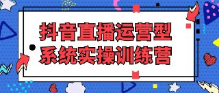 【线下直播课】抖音直播运营型系统实操训练营 16节大课