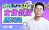 B站 - 六层楼先生:女性健康通识课