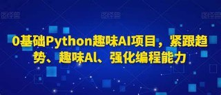 零基础Python趣味AI项目,紧跟趋势、趣味Al、强化编程能力