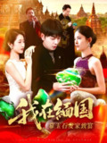 【短剧】我在缅国靠玉石发家致富(112集全集)张如意&刘晨宇