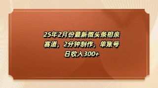最新微头条相亲赛道,2分钟制作,单账号日收入300+