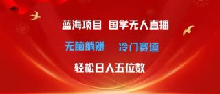 超级蓝海项目,国学无人直播日入几位数,无脑躺赚冷门赛道,最新玩法