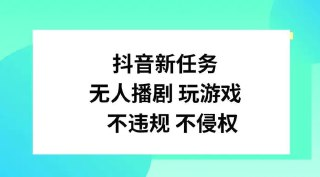 抖音新任务,无人播剧玩游戏,不违规不侵权【揭秘】