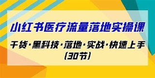 南悟·小红书医疗流量落地实战课,干货黑科技落地实战快速上手(30节)