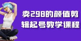 卖298的颜值剪辑起号教学课程