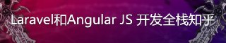 Laravel和Angular JS 开发全栈知乎