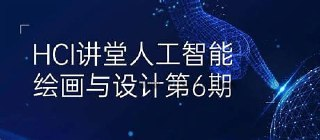 HCI讲堂-人工智能绘画与设计第6期