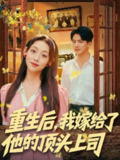 【短剧】重生后，我嫁给了他的顶头上司（74集全集）刘轩＆张若曦